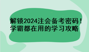 解鎖2024注會備考密碼！學(xué)霸都在用的學(xué)習(xí)攻略