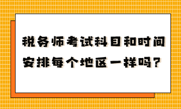 稅務師考試科目和時間安排每個地區(qū)一樣嗎？
