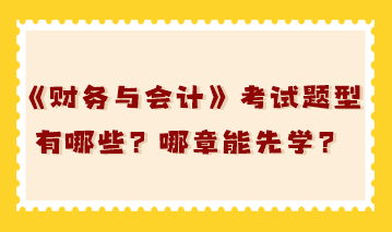 稅務(wù)師《財(cái)務(wù)與會(huì)計(jì)》考試題型有哪些？哪章能先學(xué)？
