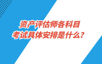 資產(chǎn)評估師各科目考試具體安排是什么？