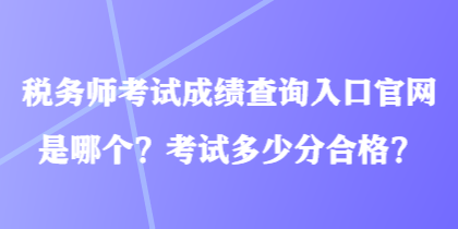 稅務(wù)師考試成績(jī)查詢?nèi)肟诠倬W(wǎng)是哪個(gè)？考試多少分合格？