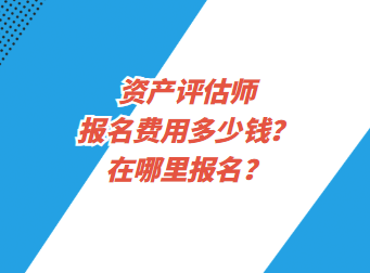 資產(chǎn)評估師報(bào)名費(fèi)用多少錢？在哪里報(bào)名？