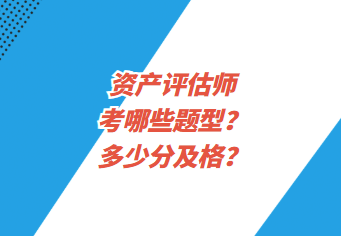 資產(chǎn)評(píng)估師考哪些題型？多少分及格？