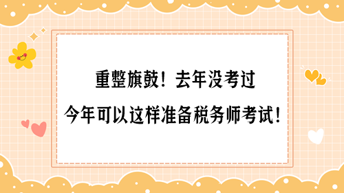 重整旗鼓！去年沒(méi)考過(guò) 今年可以這樣準(zhǔn)備稅務(wù)師考試！