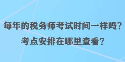 每年的稅務(wù)師考試時(shí)間一樣嗎？考點(diǎn)安排在哪里查看？