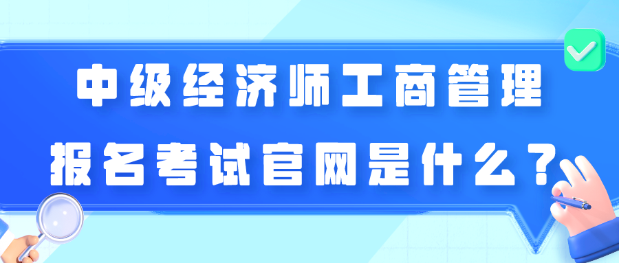 中級經(jīng)濟(jì)師工商管理報名考試官網(wǎng)是什么？