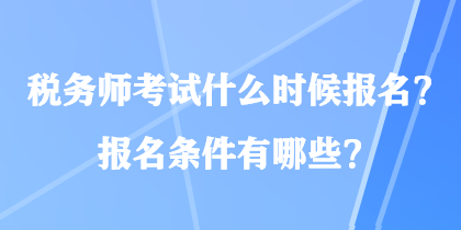 稅務(wù)師考試什么時(shí)候報(bào)名？報(bào)名條件有哪些？