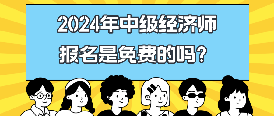 2024年中級(jí)經(jīng)濟(jì)師報(bào)名是免費(fèi)的嗎？