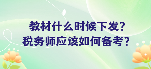 教材什么時(shí)候下發(fā)？稅務(wù)師應(yīng)該如何備考？