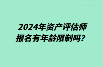 2024年資產(chǎn)評(píng)估師報(bào)名有年齡限制嗎？