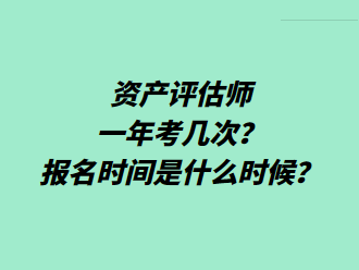 資產(chǎn)評估師一年考幾次？報(bào)名時(shí)間是什么時(shí)候？