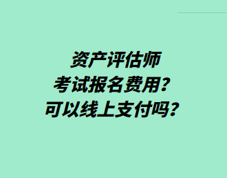 資產(chǎn)評(píng)估師考試報(bào)名費(fèi)用？可以線上支付嗎？