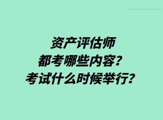 資產(chǎn)評估師都考哪些內(nèi)容？考試什么時候舉行？