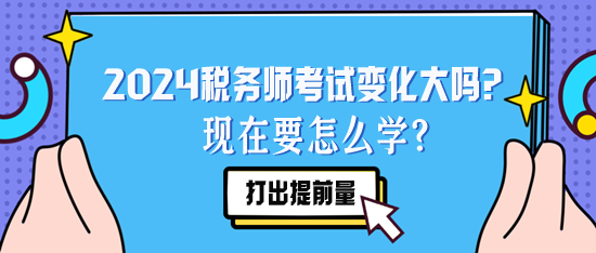 2024稅務(wù)師考試變化大嗎？現(xiàn)在要怎么學(xué)？要聽去年的課么？