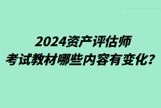 2024資產(chǎn)評(píng)估師考試教材哪些內(nèi)容有變化？