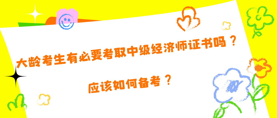 大齡考生有必要考取中級經(jīng)濟師證書嗎？應該如何備考？