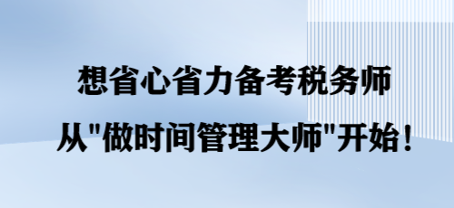 想省心省力備考稅務(wù)師 從“做時(shí)間管理大師”開始！