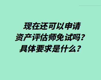 現(xiàn)在還可以申請(qǐng)資產(chǎn)評(píng)估師免試嗎？具體要求是什么？