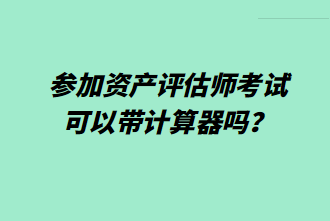 參加資產(chǎn)評估師考試可以帶計(jì)算器嗎？