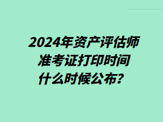 2024年資產(chǎn)評估師準(zhǔn)考證打印時間什么時候公布？