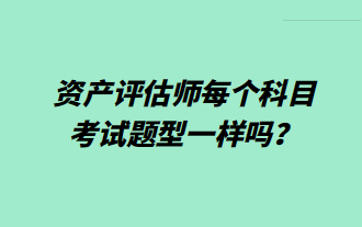 資產(chǎn)評(píng)估師每個(gè)科目考試題型一樣嗎？