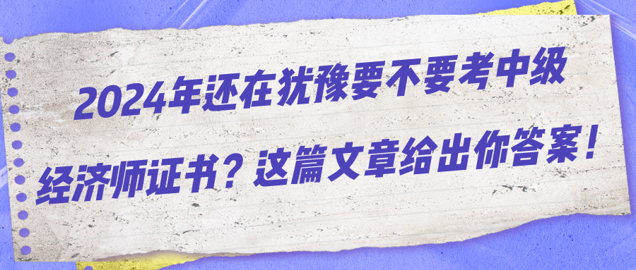 2024年還在猶豫要不要考中級(jí)經(jīng)濟(jì)師證書？這篇文章給出你答案！