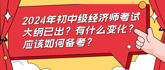 2024年初中級經(jīng)濟師考試大綱已出？有什么變化？應該如何備考？