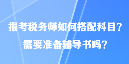 報(bào)考稅務(wù)師如何搭配科目？需要準(zhǔn)備輔導(dǎo)書嗎？