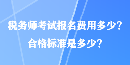 稅務(wù)師考試報名費用多少？合格標準是多少？