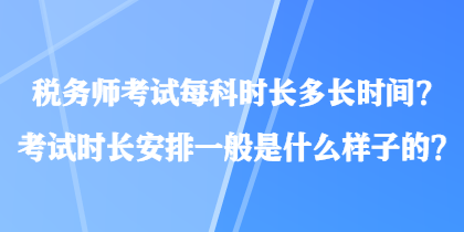 稅務(wù)師考試每科時長多長時間？考試時長安排一般是什么樣子的？