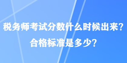 稅務(wù)師考試分?jǐn)?shù)什么時(shí)候出來(lái)？合格標(biāo)準(zhǔn)是多少？