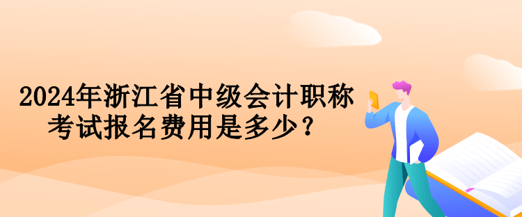 2024年浙江省中級(jí)會(huì)計(jì)職稱考試報(bào)名費(fèi)用是多少？