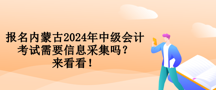 報(bào)名內(nèi)蒙古2024年中級(jí)會(huì)計(jì)考試需要信息采集嗎？來(lái)看看！