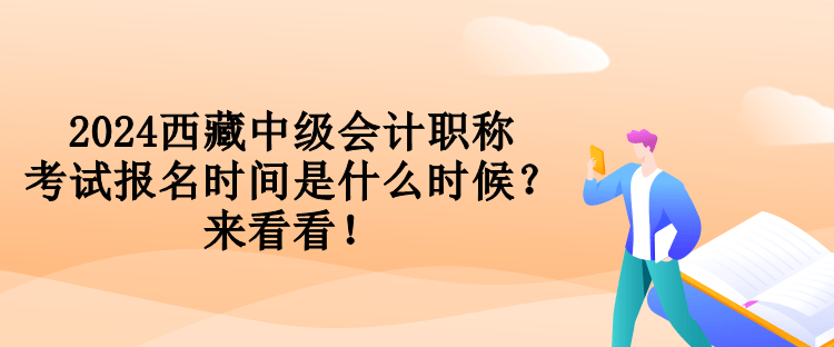 2024西藏中級會計職稱考試報名時間是什么時候？來看看！