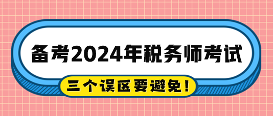 2024稅務(wù)師備考過(guò)程中的三個(gè)誤區(qū)注意避免！
