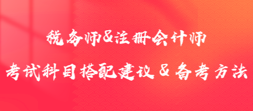1年沖2證！稅務(wù)師&注冊(cè)會(huì)計(jì)師考試科目搭配建議＆備考方法