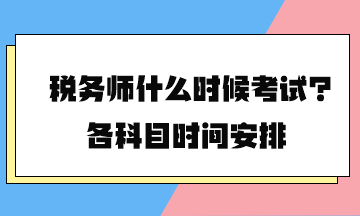 稅務(wù)師什么時(shí)候考試？各科目時(shí)間安排2024年的終于公布了！