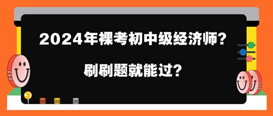2024年裸考初中級經(jīng)濟師？刷刷題就能過？