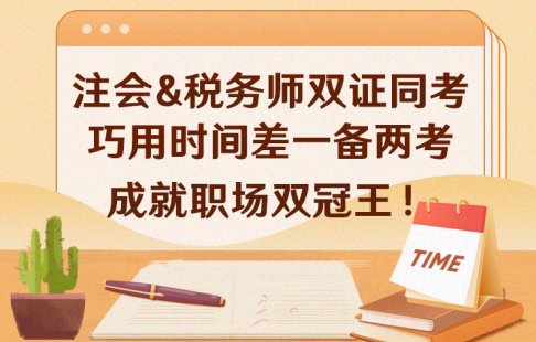 注會(huì)&稅務(wù)師雙證同考，巧用時(shí)間差，一備兩考，成就職場(chǎng)雙冠王！