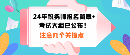 2024稅務(wù)師報(bào)名時(shí)間和考試大綱公布！注意幾個(gè)關(guān)鍵點(diǎn)！