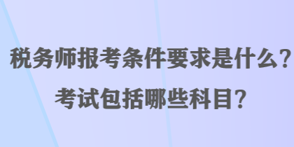 稅務(wù)師報考條件要求是什么？考試包括哪些科目？