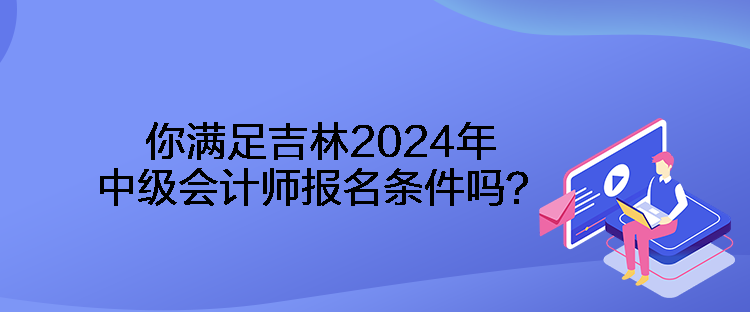 你滿足吉林2024年中級(jí)會(huì)計(jì)師報(bào)名條件嗎？