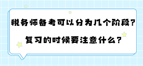 稅務(wù)師備考可以分為幾個(gè)階段？復(fù)習(xí)的時(shí)候要注意什么？