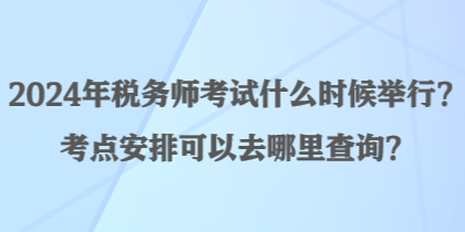 2024年稅務(wù)師考試什么時(shí)候舉行？考點(diǎn)安排可以去哪里查詢？