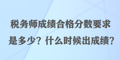稅務(wù)師成績合格分?jǐn)?shù)要求是多少？什么時候出成績？