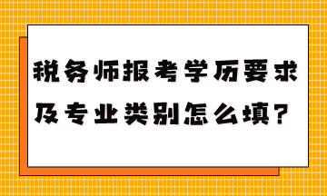 稅務(wù)師報(bào)考學(xué)歷要求是什么專業(yè)類別怎么填？