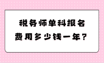 稅務(wù)師單科報名費(fèi)用多少錢一年？
