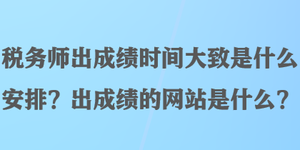 稅務師出成績時間大致是什么安排？出成績的網(wǎng)站是什么？