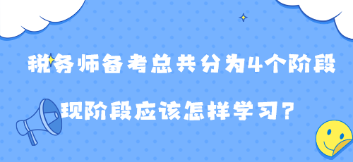 稅務(wù)師備考總共分為4個(gè)階段 現(xiàn)階段應(yīng)該怎樣學(xué)習(xí)？
