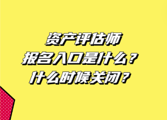 資產(chǎn)評估師報(bào)名入口是什么？什么時(shí)候關(guān)閉？